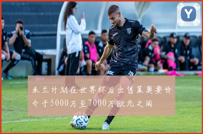 米兰计划在世界杯后出售莱奥要价介于5000万至7000万欧元之间