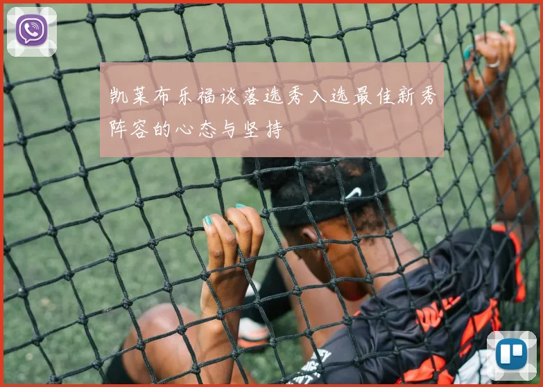 凯莱布乐福谈落选秀入选最佳新秀阵容的心态与坚持