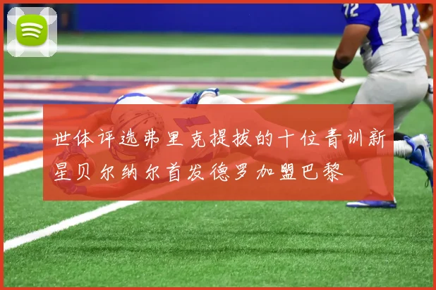 世体评选弗里克提拔的十位青训新星贝尔纳尔首发德罗加盟巴黎