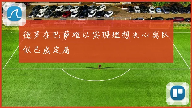 德罗在巴萨难以实现理想决心离队似已成定局