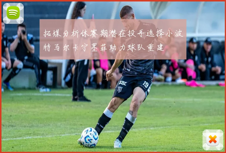 拓媒分析休赛期潜在投手选择小波特马尔卡宁墨菲助力球队重建