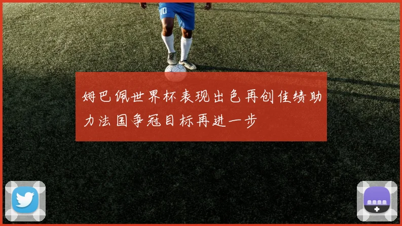 姆巴佩世界杯表现出色再创佳绩助力法国争冠目标再进一步