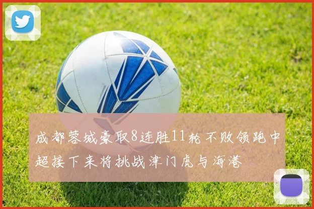 成都蓉城豪取8连胜11轮不败领跑中超接下来将挑战津门虎与海港