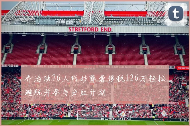 乔治助76人巧妙降奢侈税126万轻松避税并参与分红计划