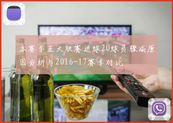 本赛季五大联赛进球20球员骤减原因分析与2016-17赛季对比